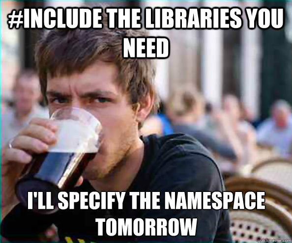 #include the libraries you need I'll specify the namespace tomorrow - #include the libraries you need I'll specify the namespace tomorrow  Lazy College Senior