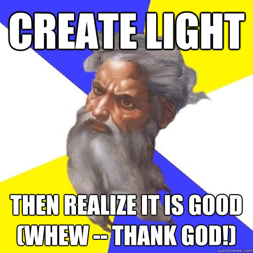 Create light Then realize it is good (whew -- thank God!) - Create light Then realize it is good (whew -- thank God!)  Advice God