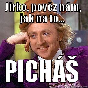 JIRKO, POVĚZ NÁM, JAK NA TO...  PICHÁŠ Condescending Wonka