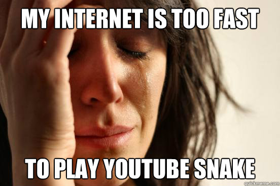 My Internet is too fast To play youtube snake  First World Problems