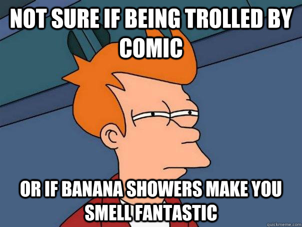 Not sure if being trolled by comic Or if banana showers make you smell fantastic   Futurama Fry