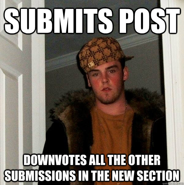 submits post downvotes all the other submissions in the new section  Scumbag Steve