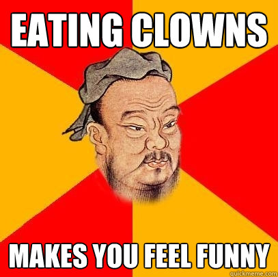 Eating clowns Makes you feel funny - Eating clowns Makes you feel funny  Confucius says