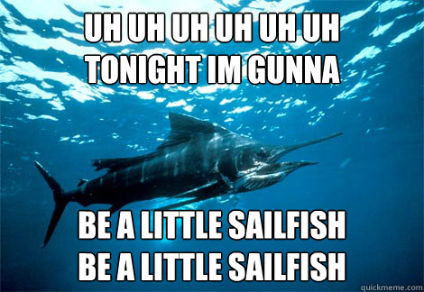 uh uh uh uh uh uh 
Tonight im gunna Be a little sailfish
be a little sailfish  sailfish