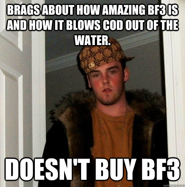 Brags about how amazing BF3 is and how it blows cod out of the water. DOESN'T BUY BF3 - Brags about how amazing BF3 is and how it blows cod out of the water. DOESN'T BUY BF3  Scumbag Steve