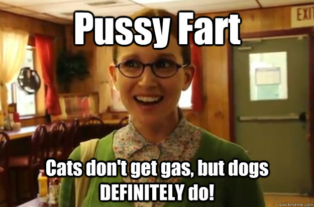 Pussy Fart Cats don't get gas, but dogs DEFINITELY do! - Pussy Fart Cats don't get gas, but dogs DEFINITELY do!  Sexually Oblivious Female