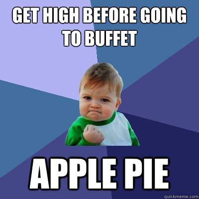 get high before going to buffet apple pie  Success Kid