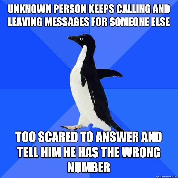 Unknown person keeps calling and leaving messages for someone else Too scared to answer and tell him he has the wrong number  Socially Awkward Penguin