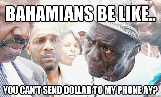 BAHAMIANS BE LIKE.. You can't send dollar to my phone ay?  