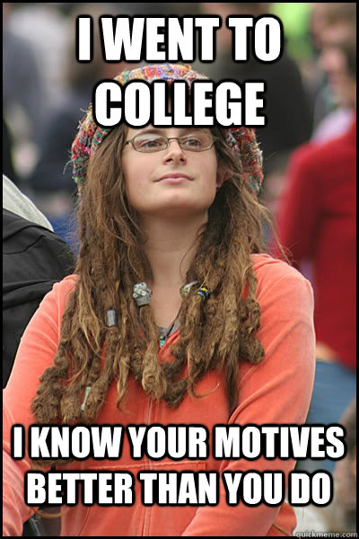 I went to college I know your motives better than you do  College Liberal