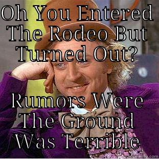 OH YOU ENTERED THE RODEO BUT TURNED OUT? RUMORS WERE THE GROUND WAS TERRIBLE Creepy Wonka