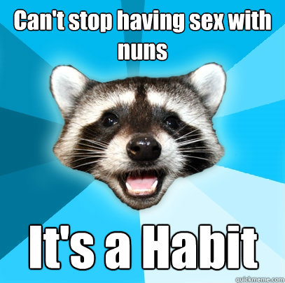 Can't stop having sex with nuns It's a Habit  Lame Pun Coon