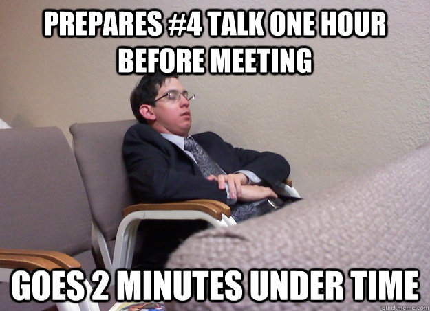 Prepares #4 talk one hour before meeting goes 2 minutes under time  Lazy Jehovahs Witness