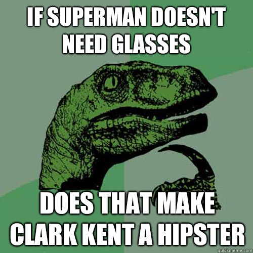 If superman doesn't need glasses Does that make Clark kent a hipster  Philosoraptor