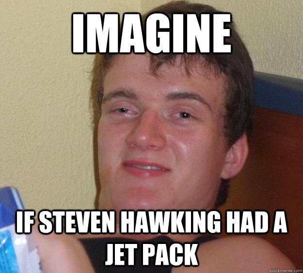 Imagine If Steven Hawking had a jet pack  10 Guy