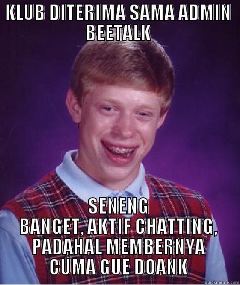 KLUB DITERIMA SAMA ADMIN BEETALK SENENG BANGET, AKTIF CHATTING, PADAHAL MEMBERNYA CUMA GUE DOANK Bad Luck Brian