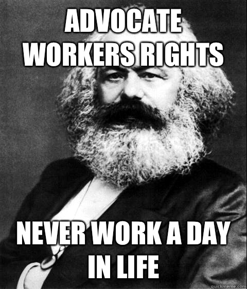 Advocate workers rights Never work a day in life  KARL MARX