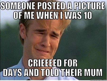 SOMEONE POSTED A PICTURE OF ME WHEN I WAS 10 CRIEEEED FOR DAYS AND TOLD THEIR MUM 1990s Problems