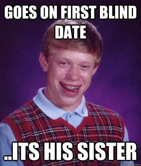 Goes on first blind date ..its his sister  Bad Luck Brian