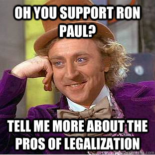 Oh you support ron paul? tell me more about the pros of legalization - Oh you support ron paul? tell me more about the pros of legalization  Condescending Wonka