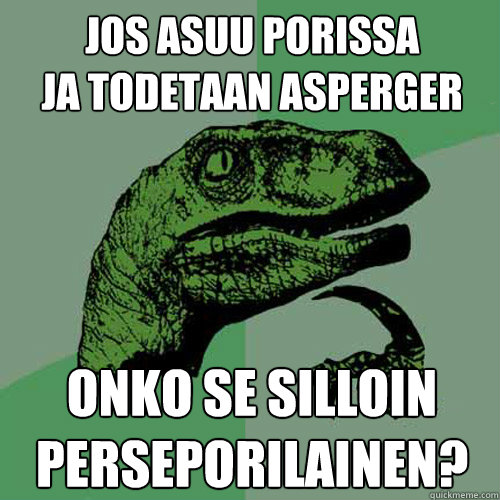 Jos asuu Porissa
ja todetaan Asperger Onko se silloin
Perseporilainen? - Jos asuu Porissa
ja todetaan Asperger Onko se silloin
Perseporilainen?  Philosoraptor