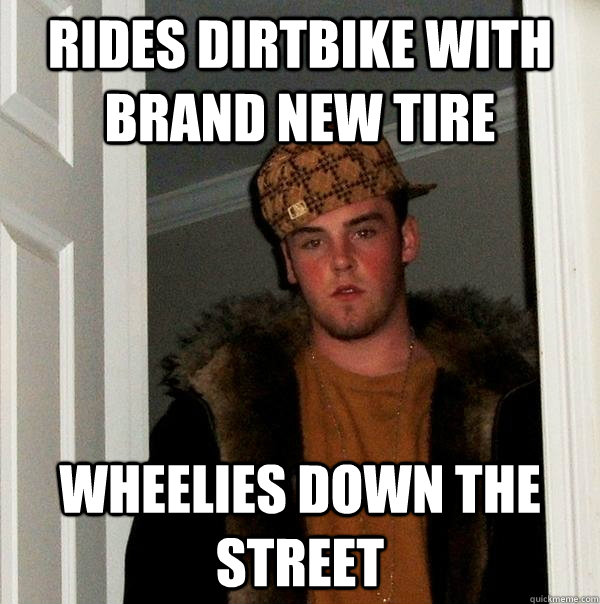 Rides dirtbike with brand new tire wheelies down the street - Rides dirtbike with brand new tire wheelies down the street  Scumbag Steve