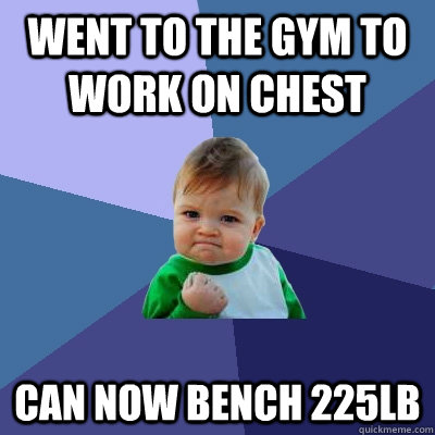 went to the gym to work on chest can now bench 225lb  Success Kid