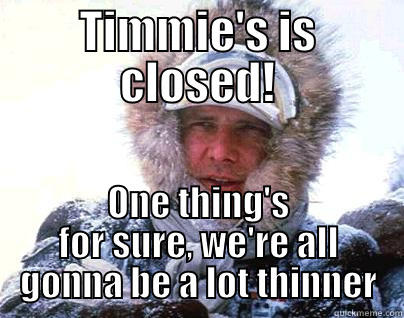 And something is in  the water - TIMMIE'S IS CLOSED! ONE THING'S FOR SURE, WE'RE ALL GONNA BE A LOT THINNER Misc