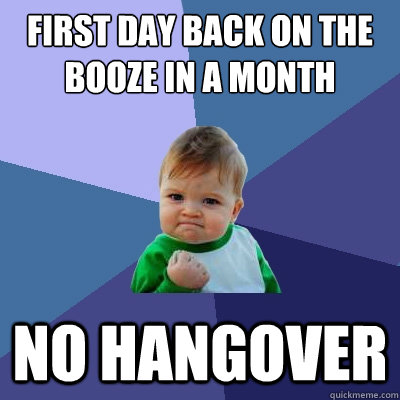 first day back on the booze in a month no hangover  Success Kid