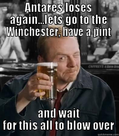 ANTARES LOSES AGAIN...LETS GO TO THE WINCHESTER, HAVE A PINT AND WAIT FOR THIS ALL TO BLOW OVER Misc