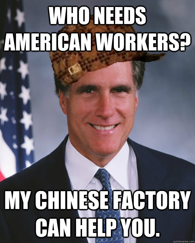 Who needs American workers? My Chinese factory can help you.   Scumbag Romney