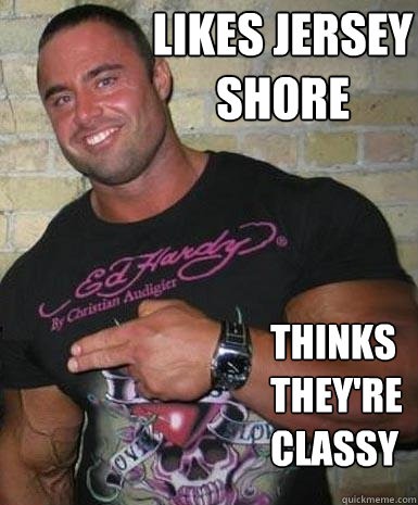 likes jersey shore thinks they're classy  