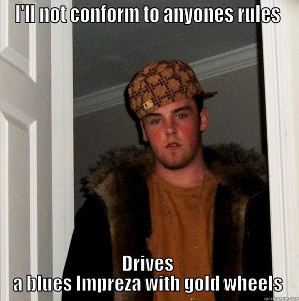 I'LL NOT CONFORM TO ANYONES RULES DRIVES A BLUES IMPREZA WITH GOLD WHEELS Scumbag Steve