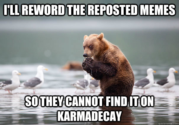 I'll reword the reposted memes so they cannot find it on karmadecay  Evil Plotting Bear