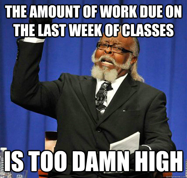 The amount of work due on the last week of classes Is too damn high  Jimmy McMillan