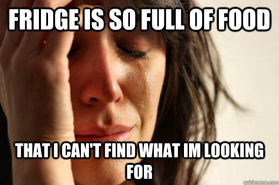 Fridge is so full of food that i can't find what im looking for - Fridge is so full of food that i can't find what im looking for  First World Problems