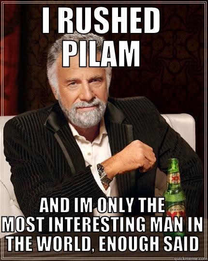 I RUSHED PILAM AND IM ONLY THE MOST INTERESTING MAN IN THE WORLD, ENOUGH SAID The Most Interesting Man In The World