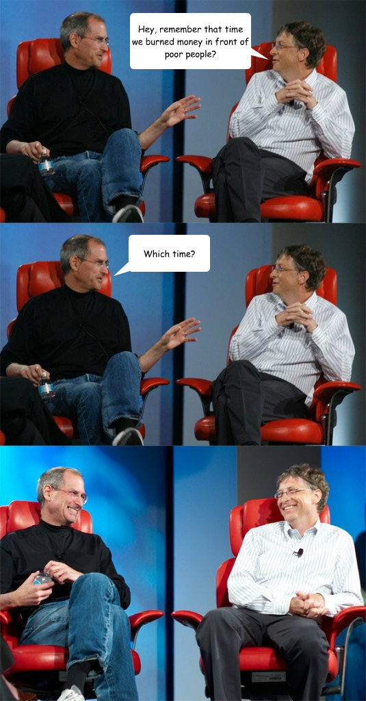 Hey, remember that time we burned money in front of poor people? Which time?  Steve Jobs vs Bill Gates