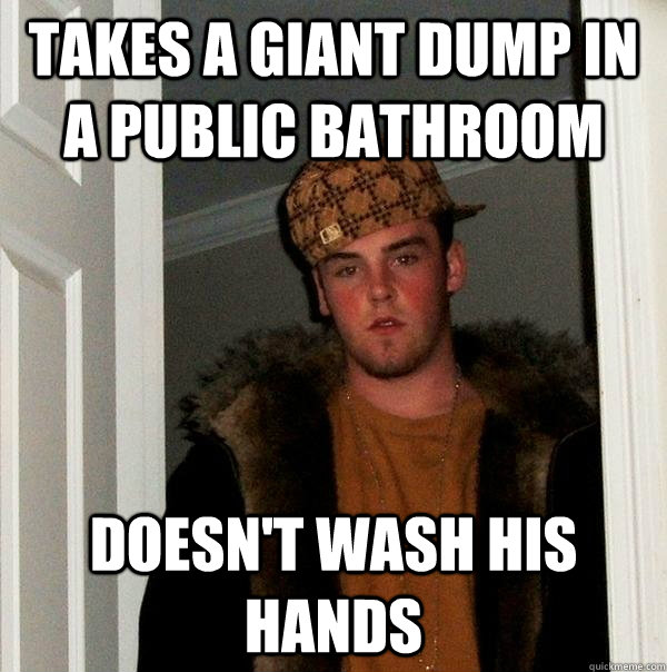 Takes a giant dump in a public bathroom Doesn't wash his hands  Scumbag Steve