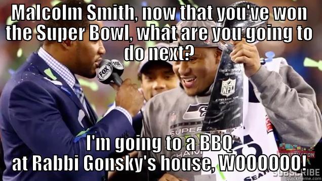 Wednesday night super bowl - MALCOLM SMITH, NOW THAT YOU'VE WON THE SUPER BOWL, WHAT ARE YOU GOING TO DO NEXT? I'M GOING TO A BBQ AT RABBI GONSKY'S HOUSE, WOOOOOO! Misc