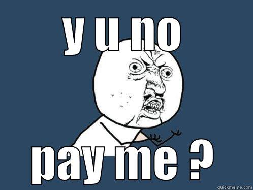 Y U NO PAY ME ? Y U No