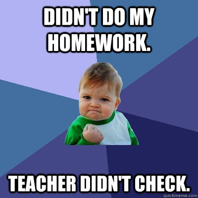 Didn't do my homework. Teacher didn't check. - Didn't do my homework. Teacher didn't check.  Success Kid