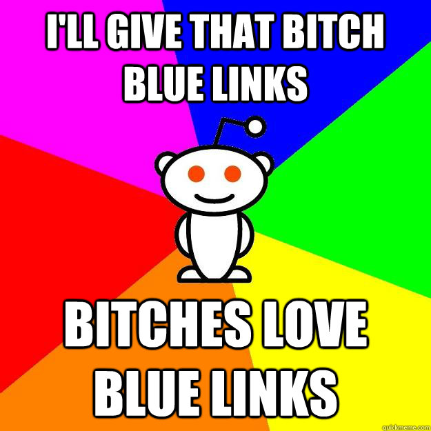 I'll give that bitch blue links Bitches love blue links  Reddit Alien