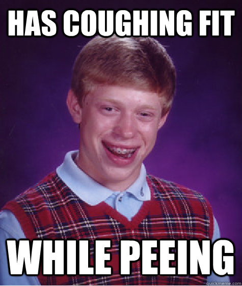 has coughing fit while peeing  Bad Luck Brian