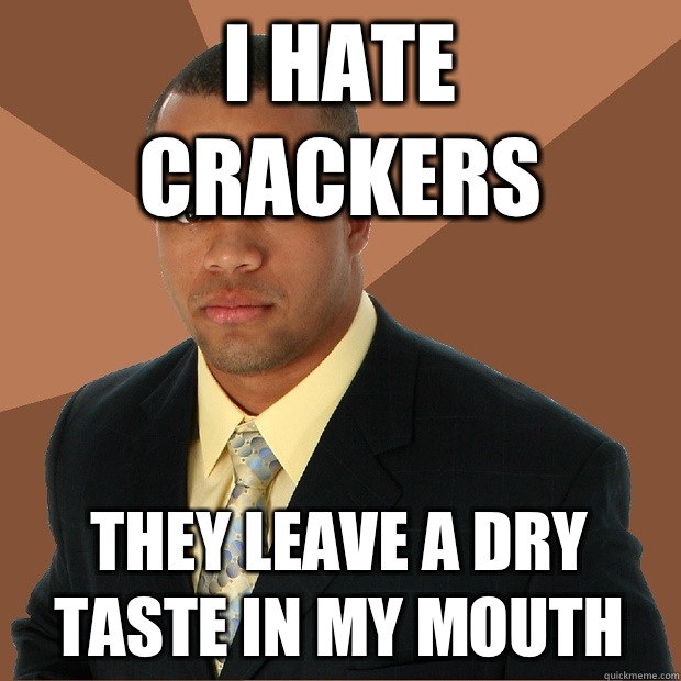 I HATE CRACKERS THEY LEAVE A DRY TASTE IN MY MOUTH - I HATE CRACKERS THEY LEAVE A DRY TASTE IN MY MOUTH  Successful Black Man