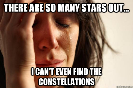 There are so many stars out... I can't even find the constellations - There are so many stars out... I can't even find the constellations  First World Problems