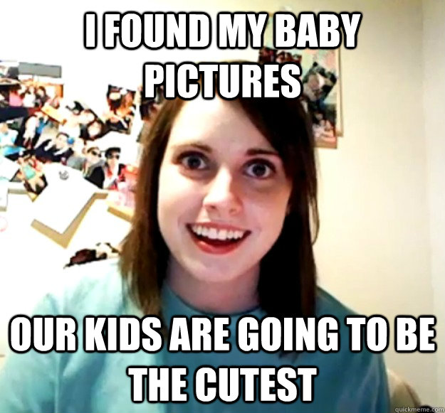 i found my baby pictures our kids are going to be the cutest - i found my baby pictures our kids are going to be the cutest  Overly Attached Girlfriend