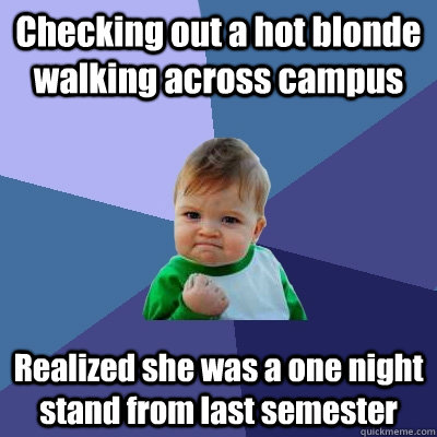 Checking out a hot blonde walking across campus Realized she was a one night stand from last semester  Success Kid