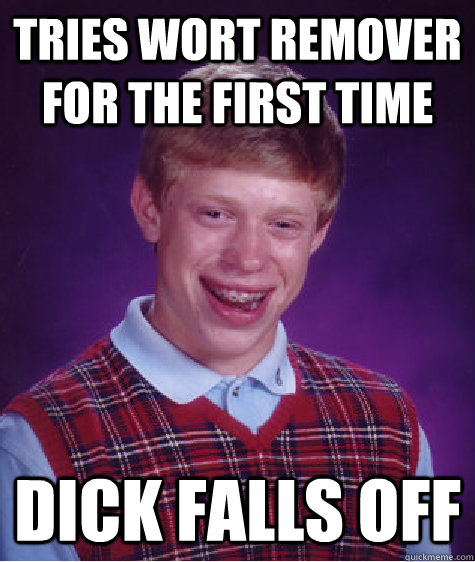 Tries Wort Remover for the first time Dick falls off - Tries Wort Remover for the first time Dick falls off  Bad Luck Brian