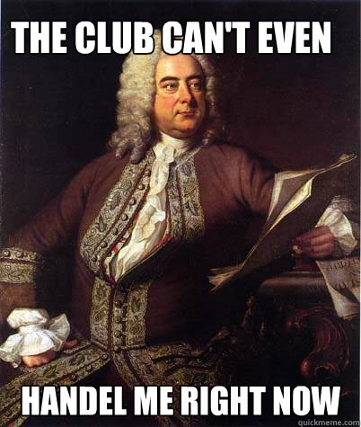 THE CLUB CAN'T EVEN HANDEL ME RIGHT NOW - THE CLUB CAN'T EVEN HANDEL ME RIGHT NOW  Handel